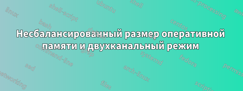 Несбалансированный размер оперативной памяти и двухканальный режим