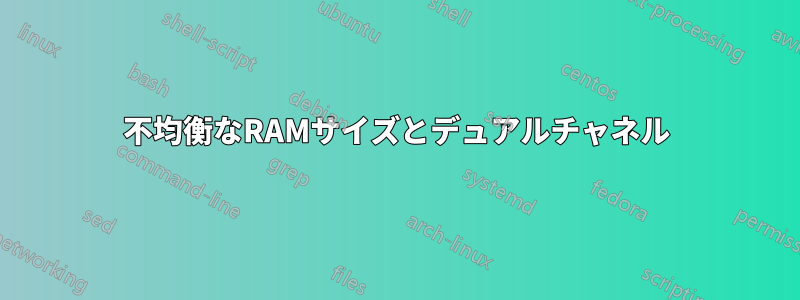 不均衡なRAMサイズとデュアルチャネル