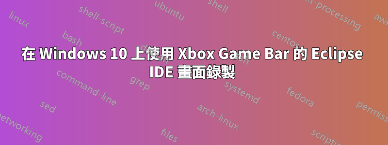 在 Windows 10 上使用 Xbox Game Bar 的 Eclipse IDE 畫面錄製