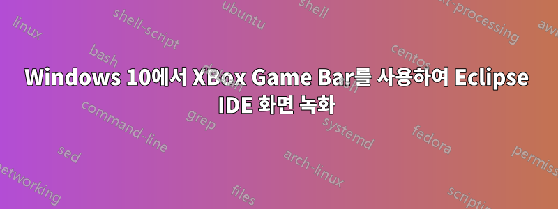 Windows 10에서 XBox Game Bar를 사용하여 Eclipse IDE 화면 녹화