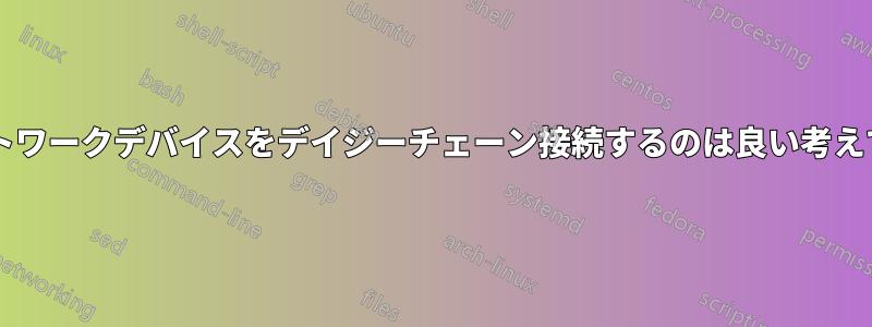 多数のネットワークデバイスをデイジーチェーン接続するのは良い考えでしょうか?