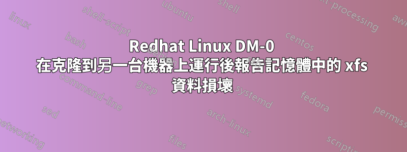 Redhat Linux DM-0 在克隆到另一台機器上運行後報告記憶體中的 xfs 資料損壞