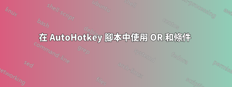 在 AutoHotkey 腳本中使用 OR 和條件