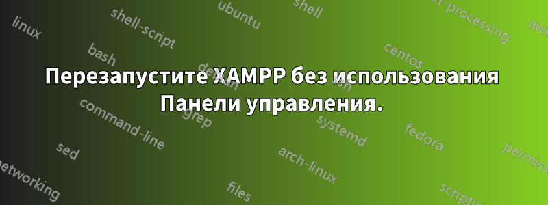 Перезапустите XAMPP без использования Панели управления.