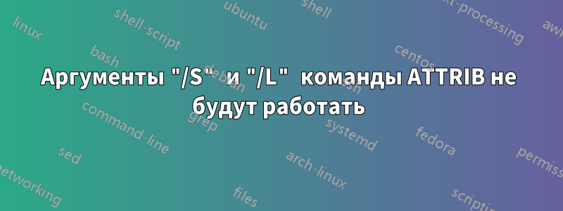 Аргументы "/S" и "/L" команды ATTRIB не будут работать