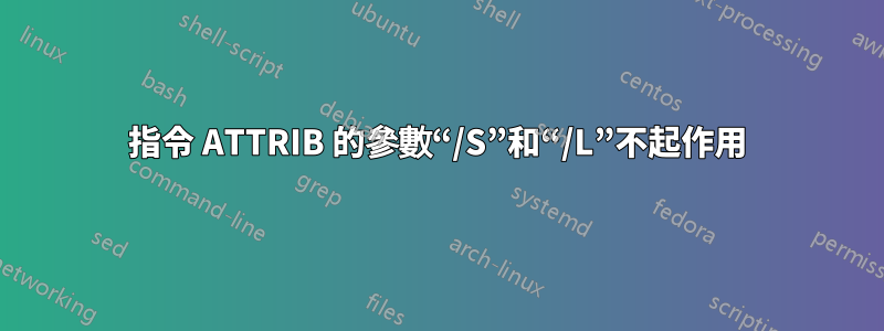 指令 ATTRIB 的參數“/S”和“/L”不起作用