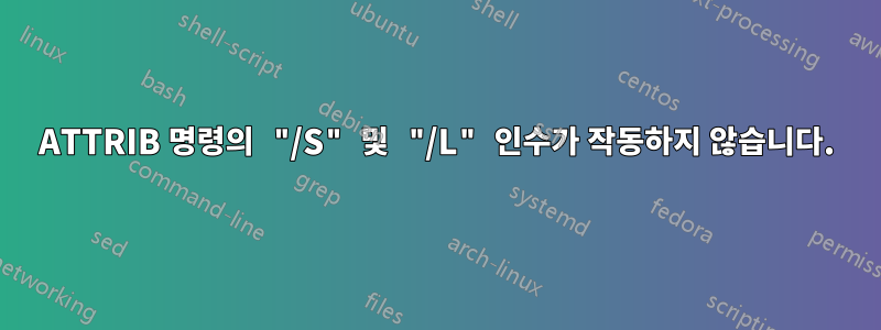 ATTRIB 명령의 "/S" 및 "/L" 인수가 작동하지 않습니다.