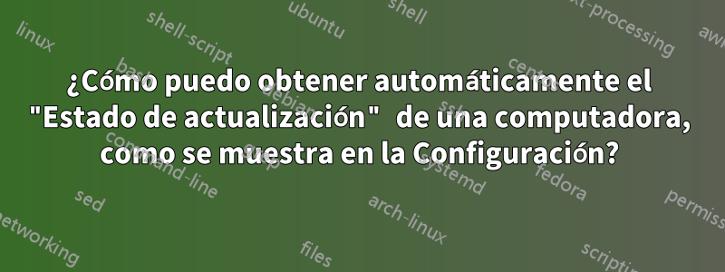 ¿Cómo puedo obtener automáticamente el "Estado de actualización" de una computadora, como se muestra en la Configuración?