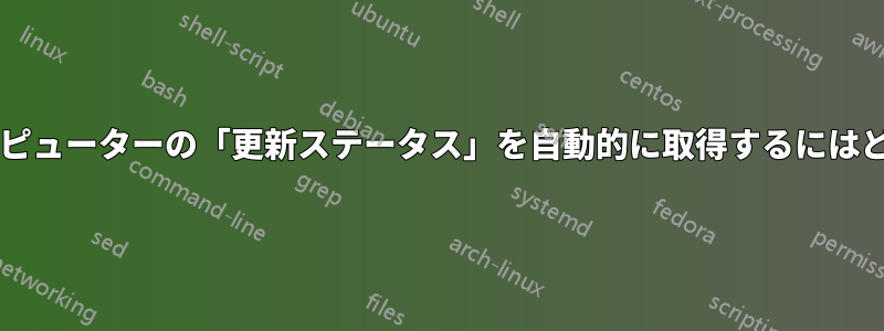 設定に表示されるコンピューターの「更新ステータス」を自動的に取得するにはどうすればよいですか?