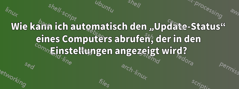 Wie kann ich automatisch den „Update-Status“ eines Computers abrufen, der in den Einstellungen angezeigt wird?