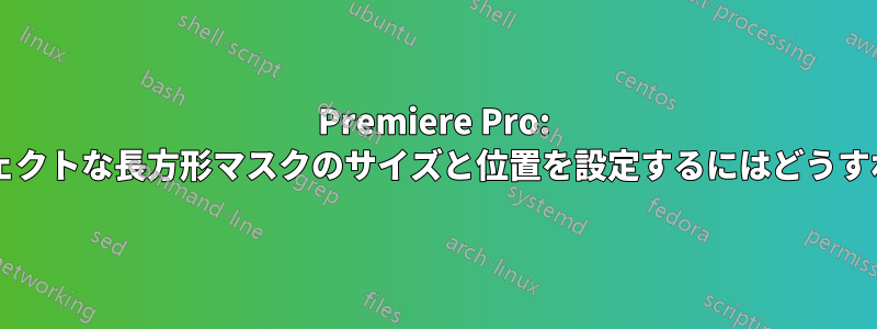 Premiere Pro: ピクセルパーフェクトな長方形マスクのサイズと位置を設定するにはどうすればいいですか?