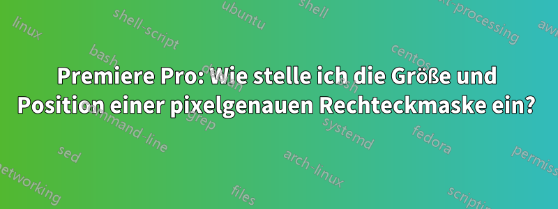 Premiere Pro: Wie stelle ich die Größe und Position einer pixelgenauen Rechteckmaske ein?