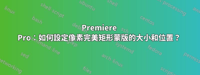 Premiere Pro：如何設定像素完美矩形蒙版的大小和位置？