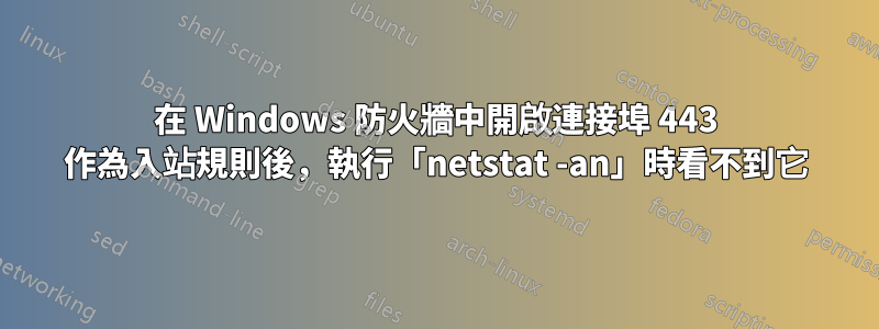 在 Windows 防火牆中開啟連接埠 443 作為入站規則後，執行「netstat -an」時看不到它