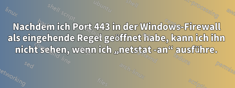 Nachdem ich Port 443 in der Windows-Firewall als eingehende Regel geöffnet habe, kann ich ihn nicht sehen, wenn ich „netstat -an“ ausführe.