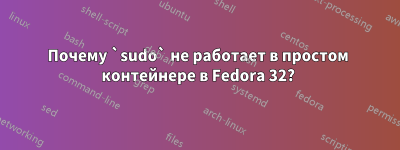 Почему `sudo` не работает в простом контейнере в Fedora 32?