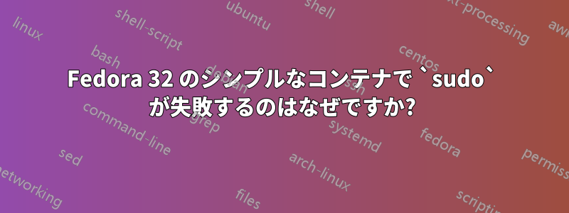 Fedora 32 のシンプルなコンテナで `sudo` が失敗するのはなぜですか?