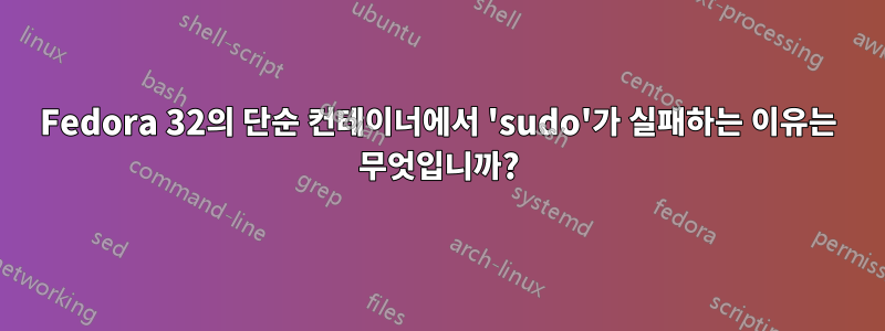 Fedora 32의 단순 컨테이너에서 'sudo'가 실패하는 이유는 무엇입니까?