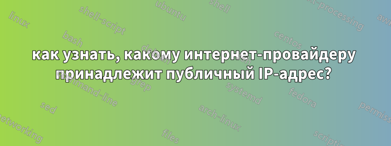 как узнать, какому интернет-провайдеру принадлежит публичный IP-адрес?