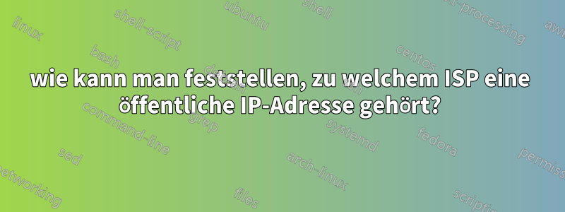 wie kann man feststellen, zu welchem ​​ISP eine öffentliche IP-Adresse gehört?