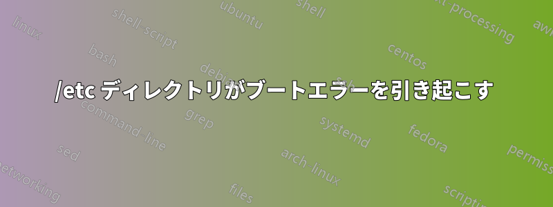 /etc ディレクトリがブートエラーを引き起こす