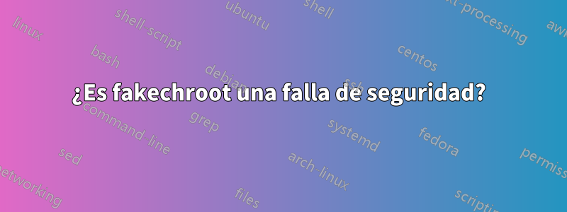 ¿Es fakechroot una falla de seguridad? 