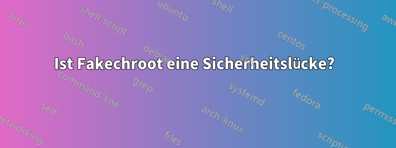 Ist Fakechroot eine Sicherheitslücke? 