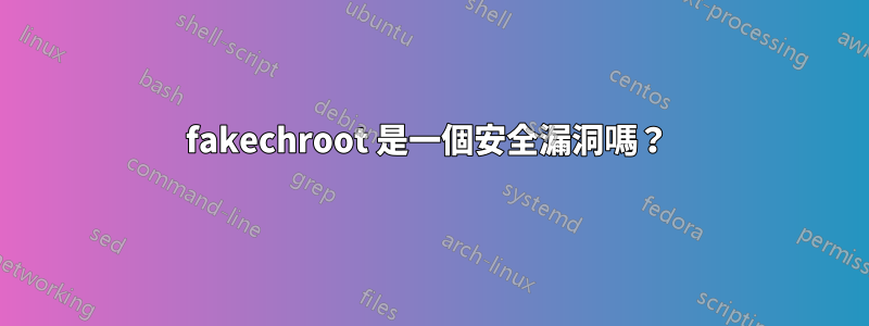 fakechroot 是一個安全漏洞嗎？ 