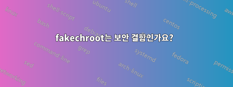 fakechroot는 보안 결함인가요? 