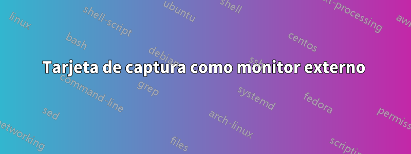 Tarjeta de captura como monitor externo