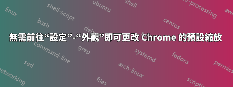 無需前往“設定”-“外觀”即可更改 Chrome 的預設縮放