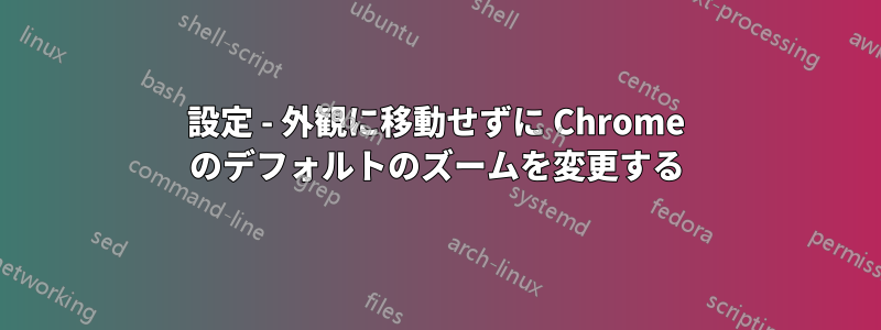 設定 - 外観に移動せずに Chrome のデフォルトのズームを変更する