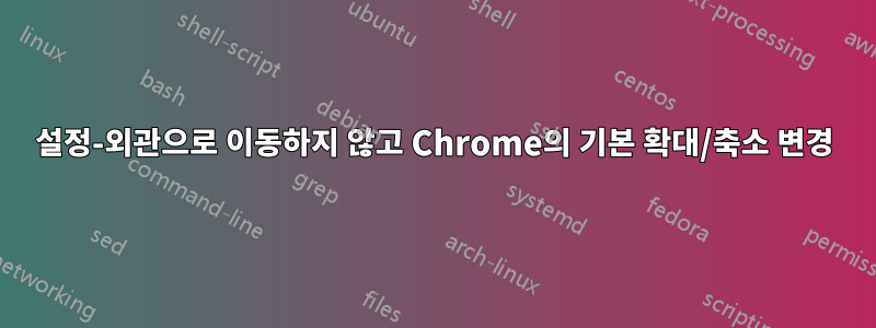 설정-외관으로 이동하지 않고 Chrome의 기본 확대/축소 변경