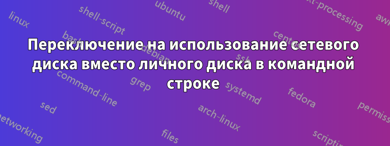 Переключение на использование сетевого диска вместо личного диска в командной строке