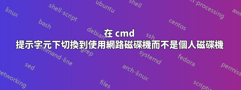 在 cmd 提示字元下切換到使用網路磁碟機而不是個人磁碟機