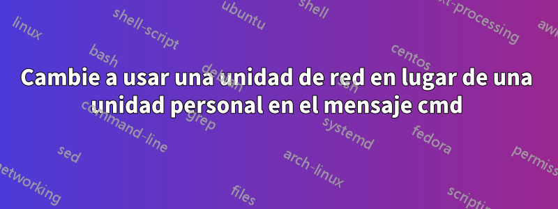 Cambie a usar una unidad de red en lugar de una unidad personal en el mensaje cmd