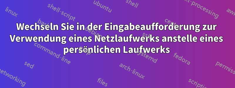 Wechseln Sie in der Eingabeaufforderung zur Verwendung eines Netzlaufwerks anstelle eines persönlichen Laufwerks