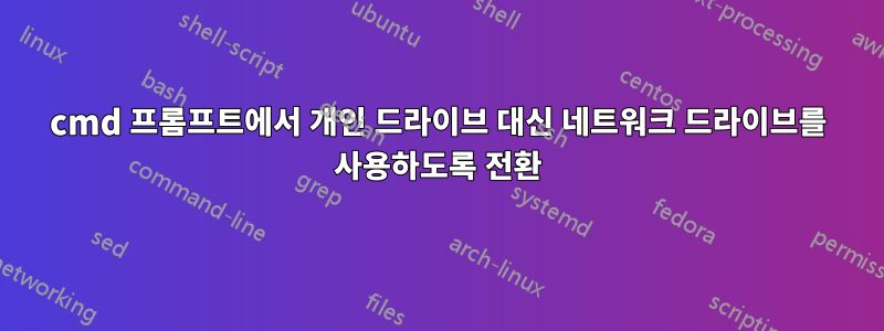 cmd 프롬프트에서 개인 드라이브 대신 네트워크 드라이브를 사용하도록 전환