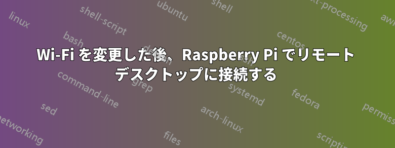 Wi-Fi を変更した後、Raspberry Pi でリモート デスクトップに接続する