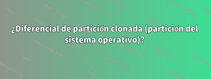 ¿Diferencial de partición clonada (partición del sistema operativo)?