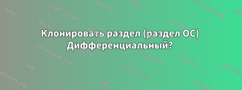 Клонировать раздел (раздел ОС) Дифференциальный?