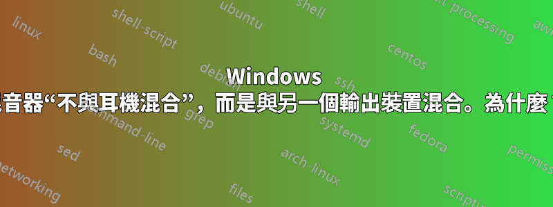 Windows 混音器“不與耳機混合”，而是與另一個輸出裝置混合。為什麼？