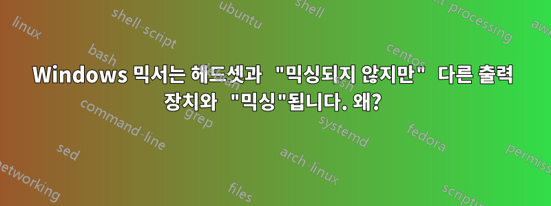 Windows 믹서는 헤드셋과 "믹싱되지 않지만" 다른 출력 장치와 "믹싱"됩니다. 왜?