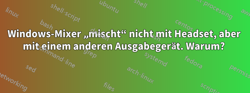 Windows-Mixer „mischt“ nicht mit Headset, aber mit einem anderen Ausgabegerät. Warum?