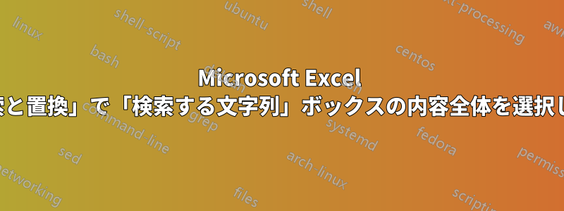 Microsoft Excel の「検索と置換」で「検索する文字列」ボックスの内容全体を選択します。