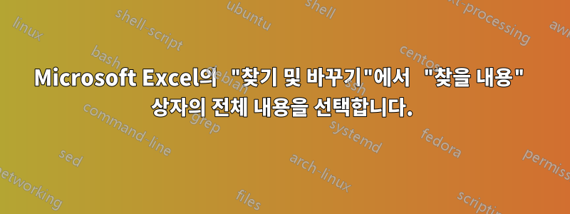 Microsoft Excel의 "찾기 및 바꾸기"에서 "찾을 내용" 상자의 전체 내용을 선택합니다.