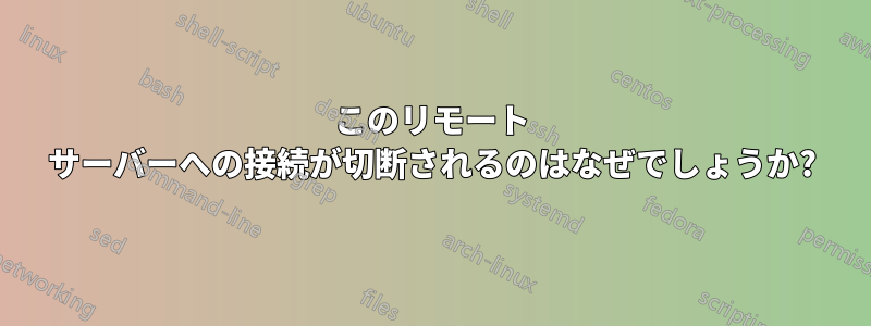 このリモート サーバーへの接続が切断されるのはなぜでしょうか?