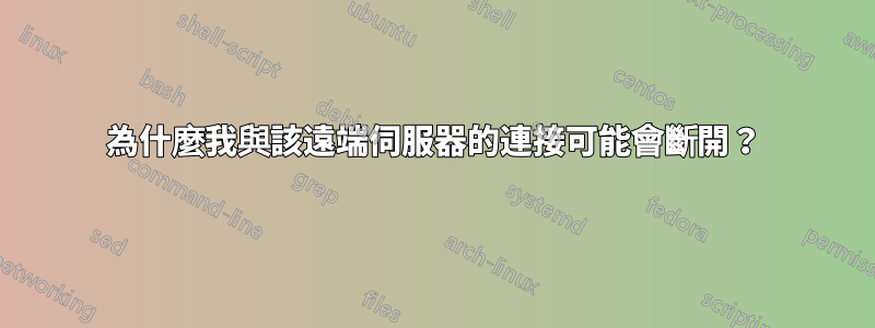 為什麼我與該遠端伺服器的連接可能會斷開？