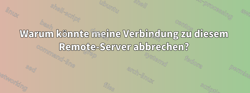 Warum könnte meine Verbindung zu diesem Remote-Server abbrechen?