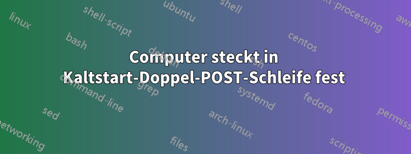 Computer steckt in Kaltstart-Doppel-POST-Schleife fest